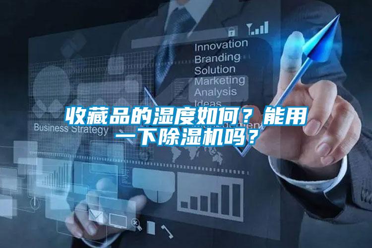 收藏品的濕度如何？能用一下除濕機嗎？