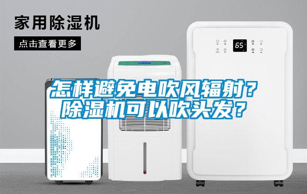 怎樣避免電吹風輻射？除濕機可以吹頭發？