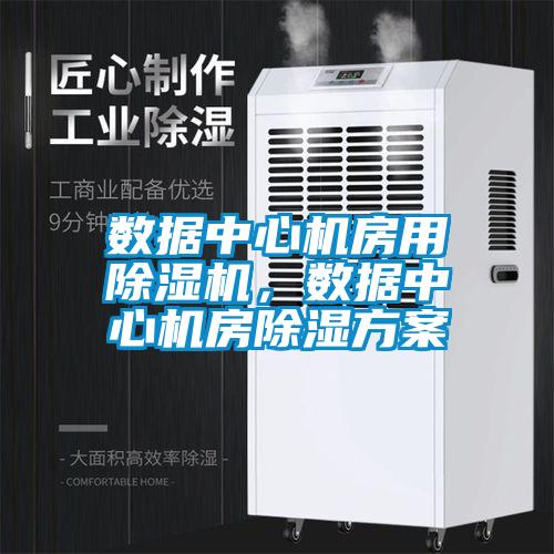 數據中心機房用除濕機，數據中心機房除濕方案