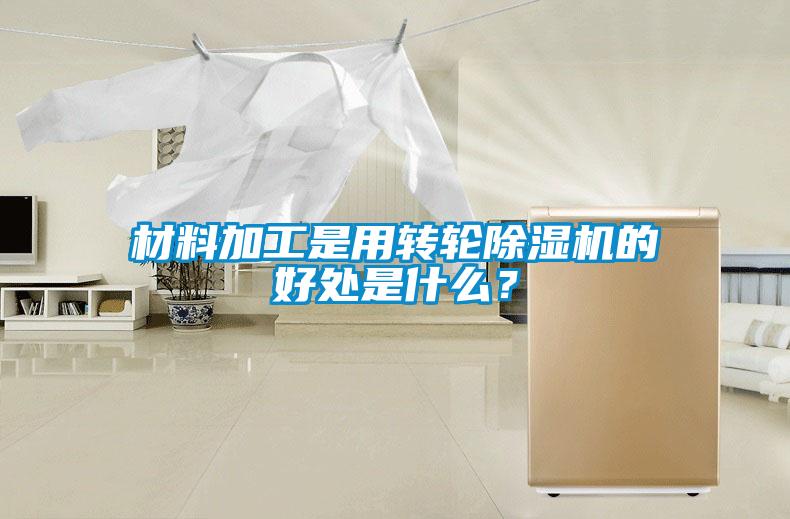 材料加工是用轉輪除濕機的好處是什么？