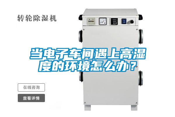 當電子車間遇上高濕度的環境怎么辦？