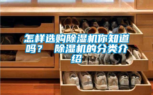 怎樣選購除濕機你知道嗎？ 除濕機的分類介紹