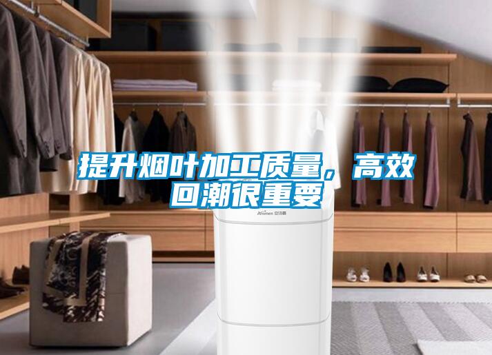 提升煙葉加工質量，高效回潮很重要
