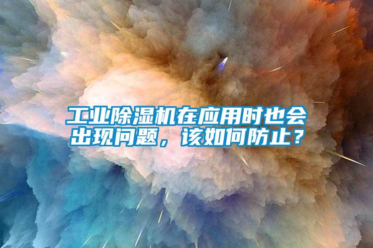 工業除濕機在應用時也會出現問題，該如何防止？