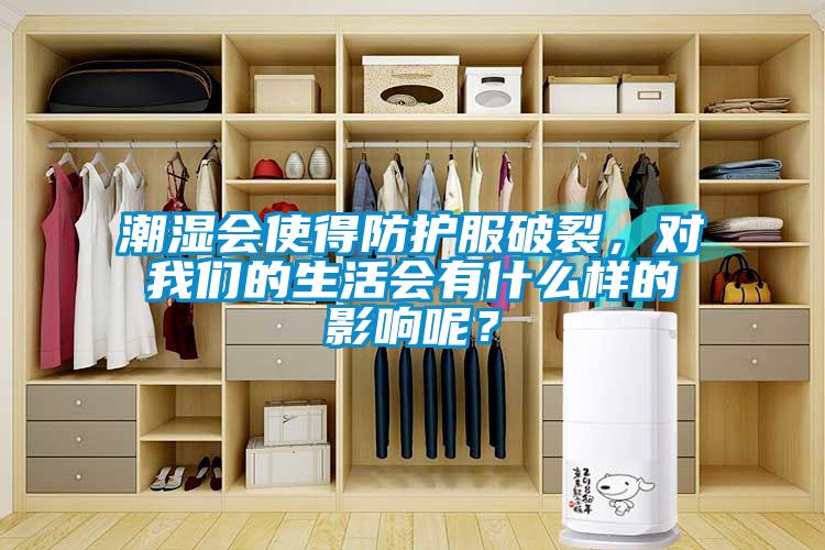 潮濕會使得防護服破裂，對我們的生活會有什么樣的影響呢？