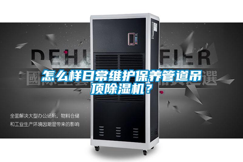 怎么樣日常維護保養管道吊頂除濕機？