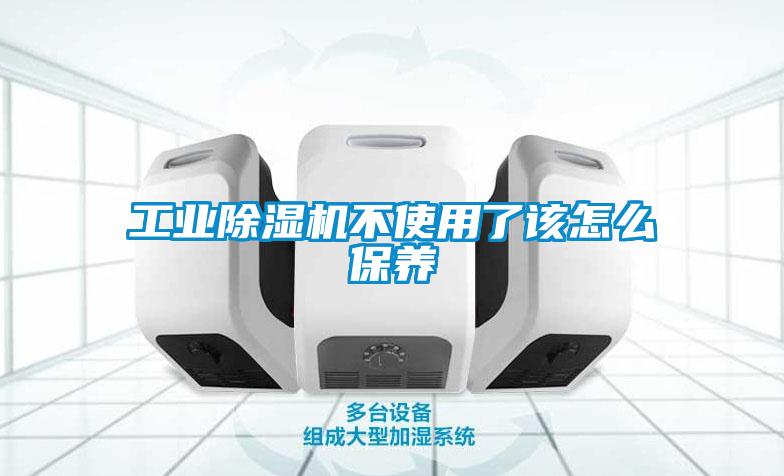 工業除濕機不使用了該怎么保養