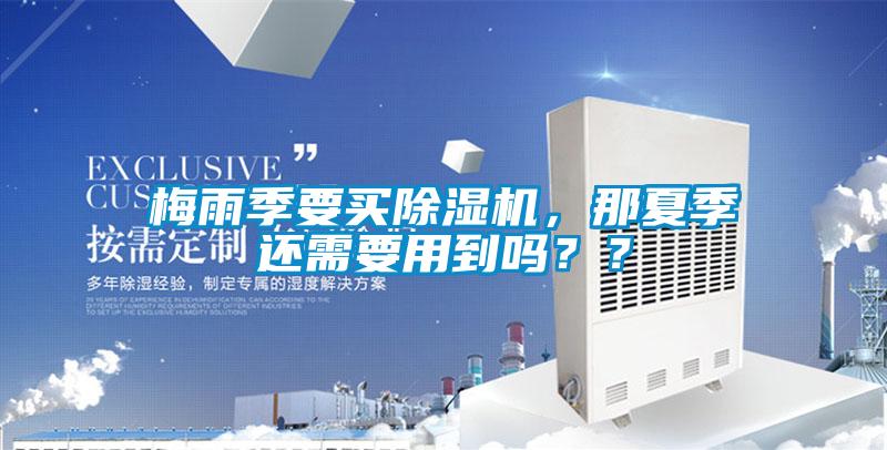 梅雨季要買除濕機，那夏季還需要用到嗎？？