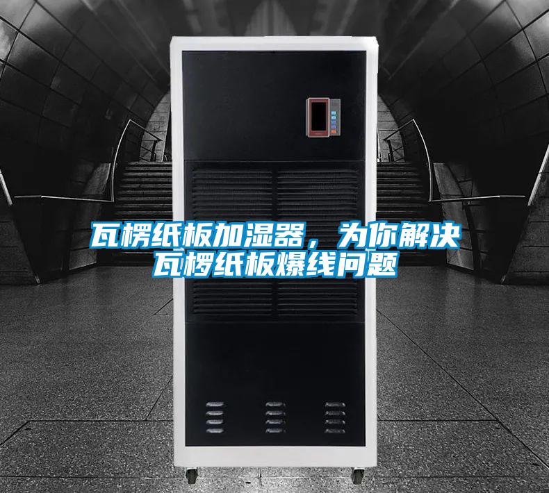 瓦楞紙板加濕器，為你解決瓦欏紙板爆線問題