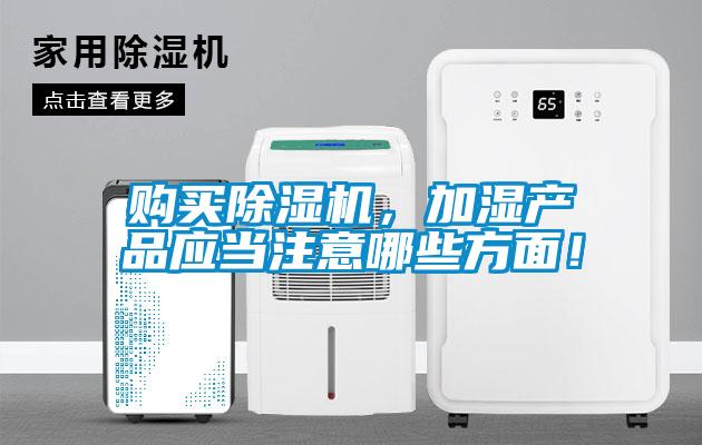 購買除濕機，加濕產品應當注意哪些方面！