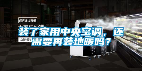 裝了家用中央空調，還需要再裝地暖嗎？