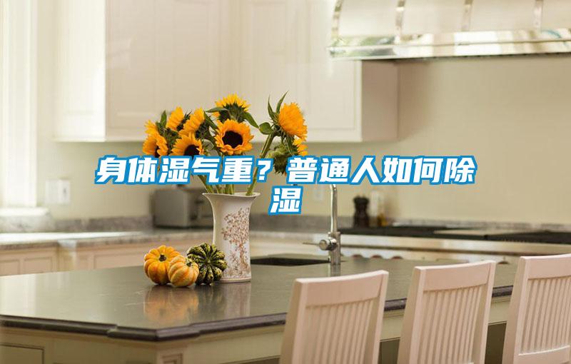 身體濕氣重？普通人如何除濕