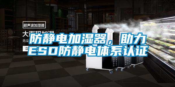 防靜電加濕器，助力ESD防靜電體系認證