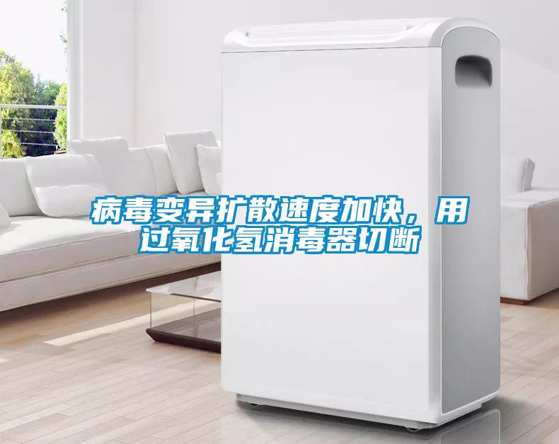 病毒變異擴散速度加快，用過氧化氫消毒器切斷
