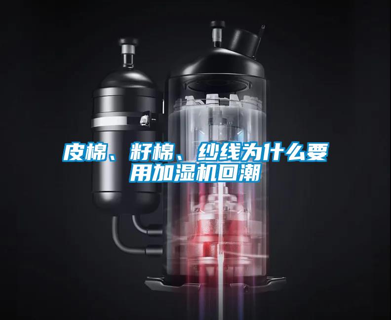 皮棉、籽棉、紗線為什么要用加濕機回潮