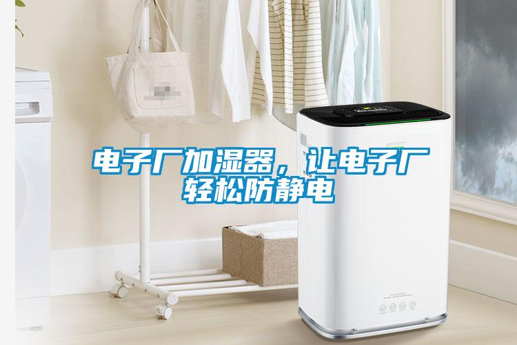 電子廠加濕器，讓電子廠輕松防靜電