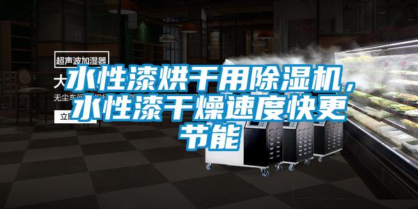 水性漆烘干用除濕機，水性漆干燥速度快更節能