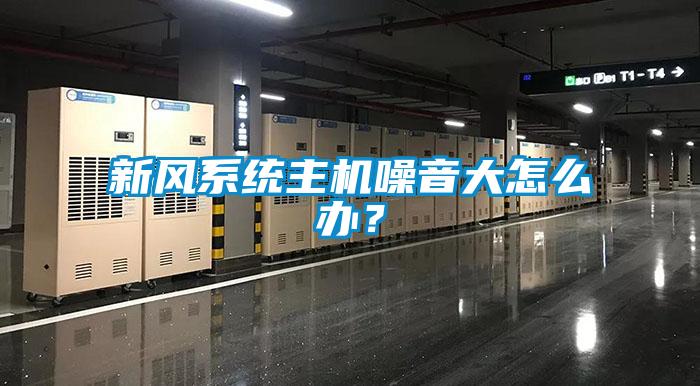 新風系統主機噪音大怎么辦？
