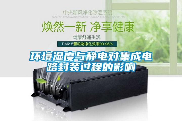 環境濕度與靜電對集成電路封裝過程的影響