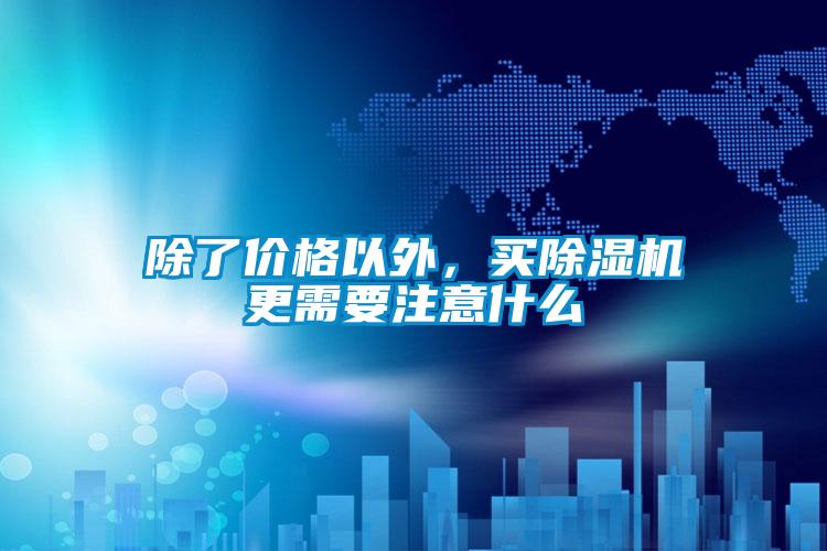 除了價格以外，買除濕機更需要注意什么