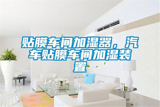 貼膜車間加濕器，汽車貼膜車間加濕裝置
