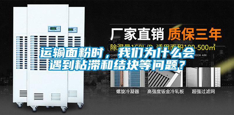 運輸面粉時，我們為什么會遇到粘滯和結塊等問題？