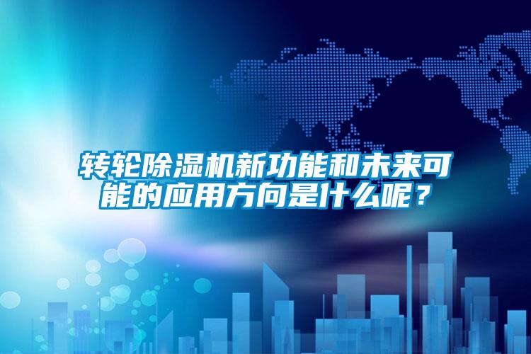 轉輪除濕機新功能和未來可能的應用方向是什么呢？