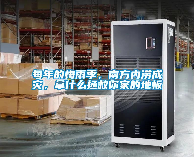 每年的梅雨季，南方內澇成災，拿什么拯救你家的地板