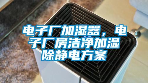 電子廠加濕器，電子廠房潔凈加濕除靜電方案