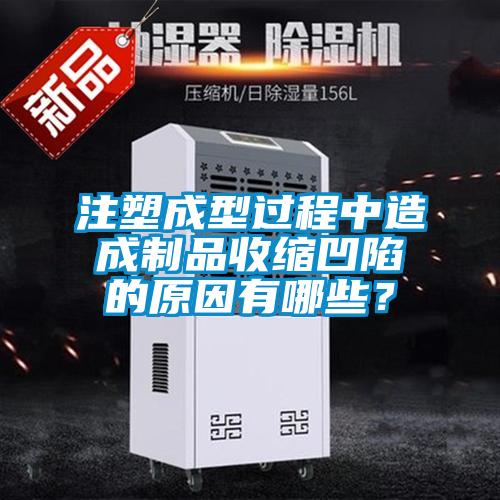 注塑成型過程中造成制品收縮凹陷的原因有哪些？