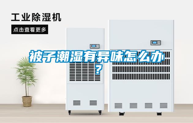 被子潮濕有異味怎么辦？