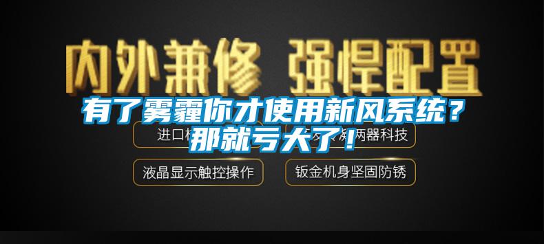有了霧霾你才使用新風系統？那就虧大了！