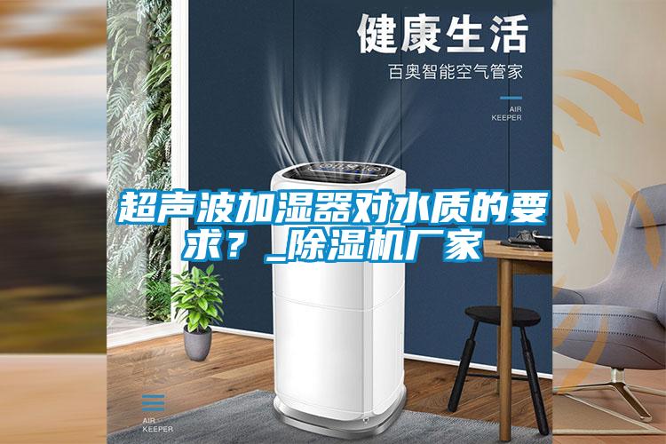 超聲波加濕器對水質的要求？_除濕機廠家