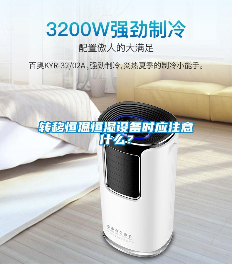 轉移恒溫恒濕設備時應注意什么？