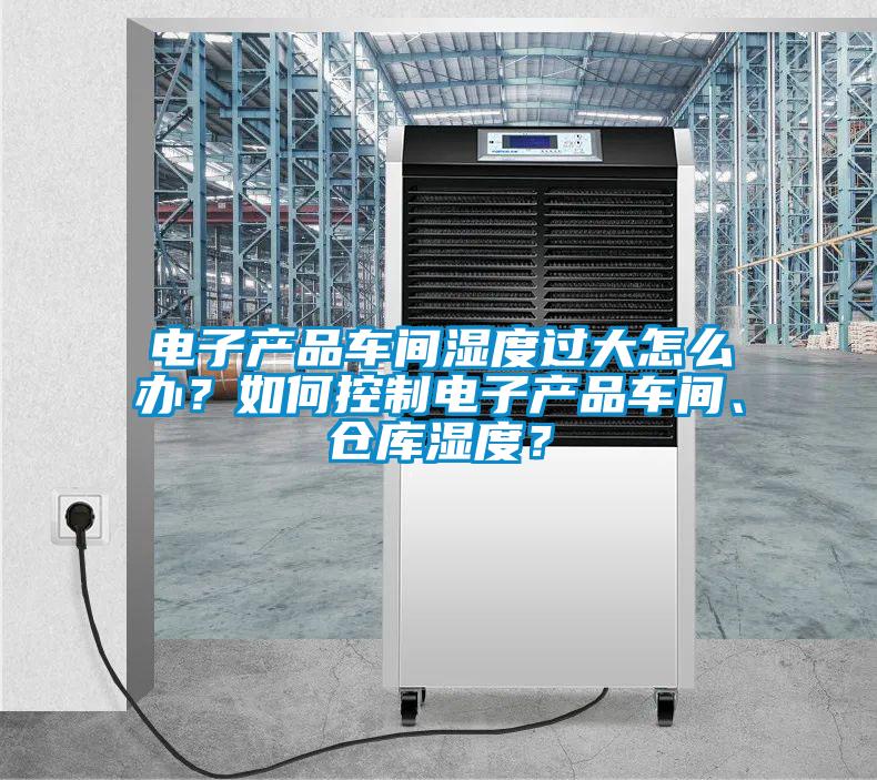 電子產品車間濕度過大怎么辦？如何控制電子產品車間、倉庫濕度？