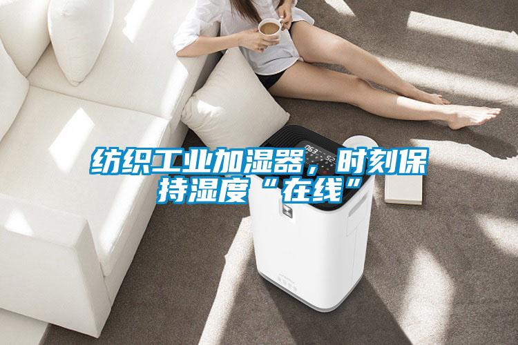 紡織工業加濕器，時刻保持濕度“在線”