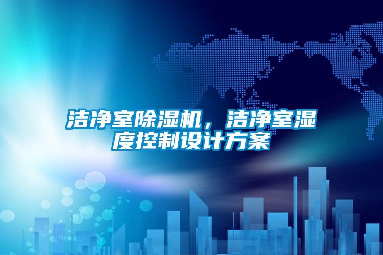 潔凈室除濕機，潔凈室濕度控制設計方案