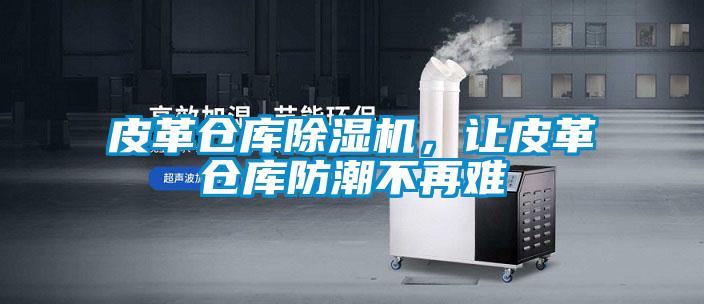 皮革倉庫除濕機，讓皮革倉庫防潮不再難
