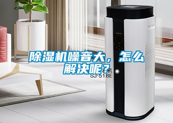 除濕機噪音大，怎么解決呢？