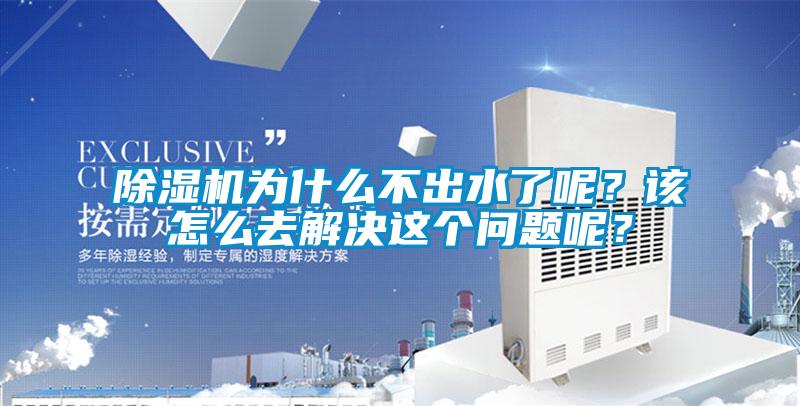 除濕機為什么不出水了呢？該怎么去解決這個問題呢？