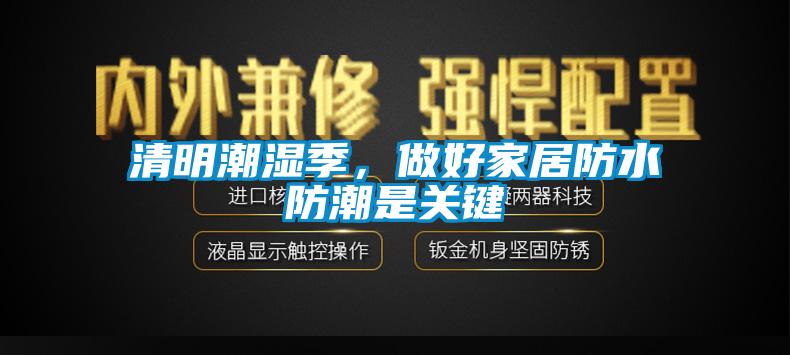 清明潮濕季，做好家居防水防潮是關鍵
