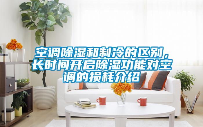 空調除濕和制冷的區別，長時間開啟除濕功能對空調的損耗介紹