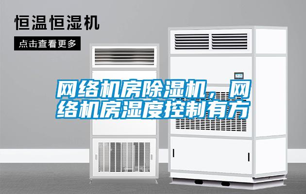 網絡機房除濕機，網絡機房濕度控制有方