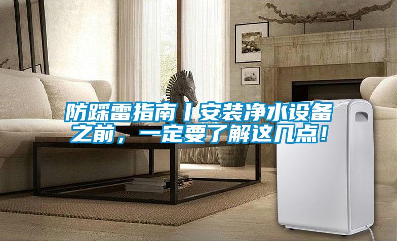 防踩雷指南丨安裝凈水設備之前，一定要了解這幾點！