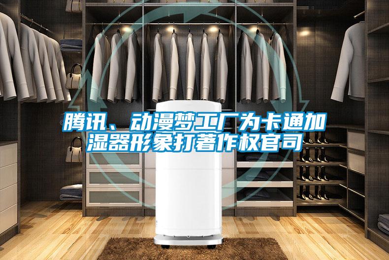 騰訊、動漫夢工廠為卡通加濕器形象打著作權官司