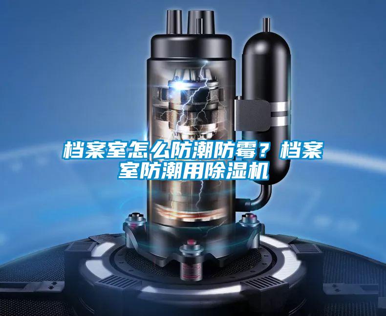 檔案室怎么防潮防霉？檔案室防潮用除濕機