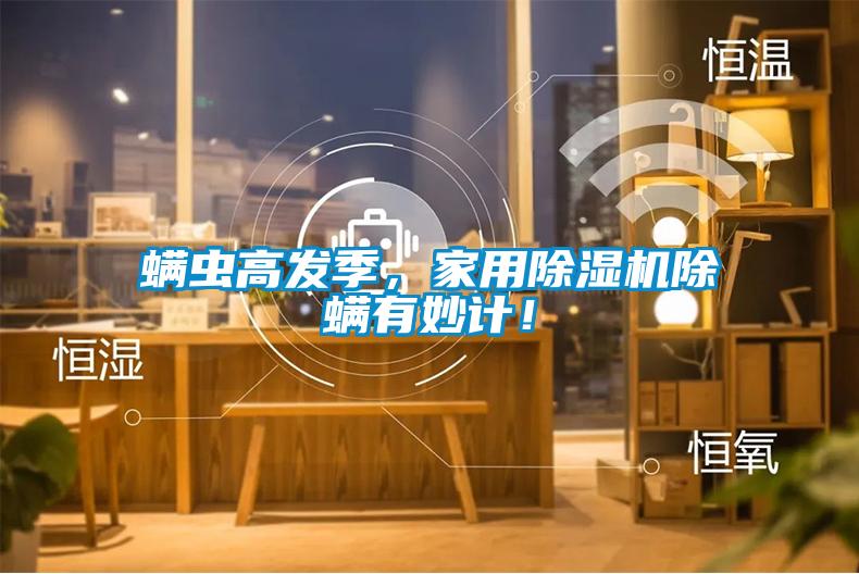 螨蟲高發季，家用除濕機除螨有妙計！
