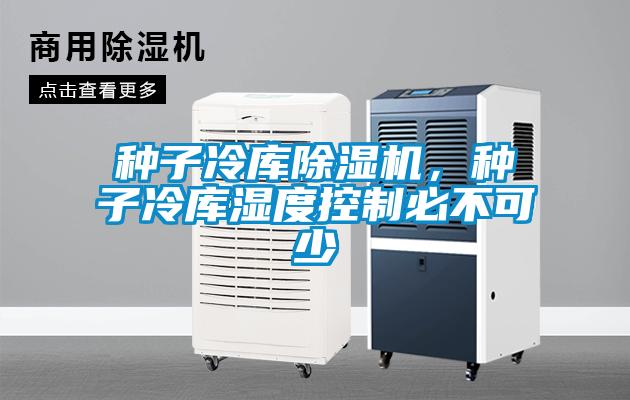 種子冷庫除濕機，種子冷庫濕度控制必不可少