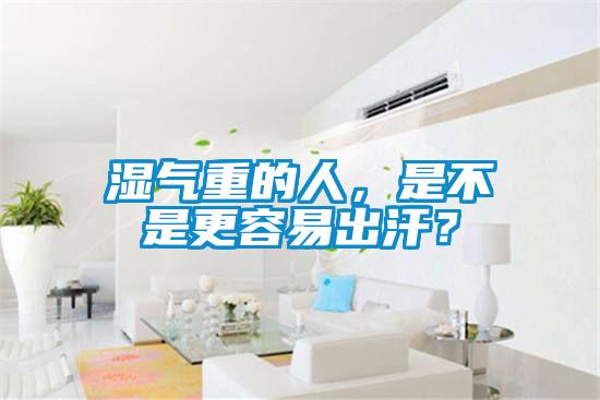 濕氣重的人，是不是更容易出汗？