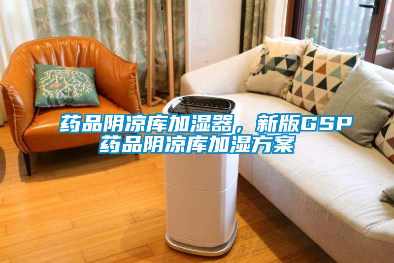 藥品陰涼庫加濕器，新版GSP藥品陰涼庫加濕方案
